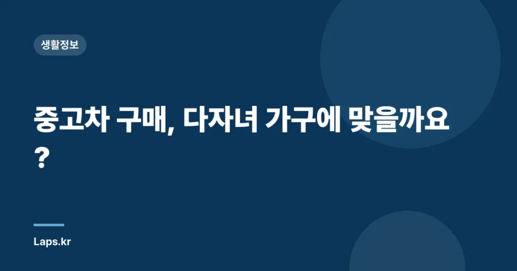 중고차 구매, 다자녀 가구에 맞을까요?