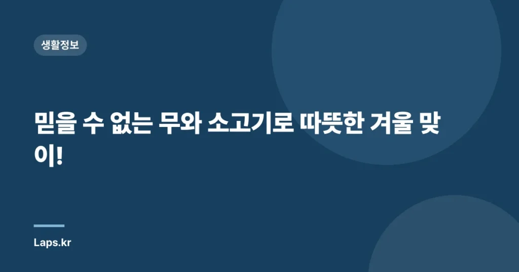 믿을 수 없는 무와 소고기로 따뜻한 겨울 맞이!