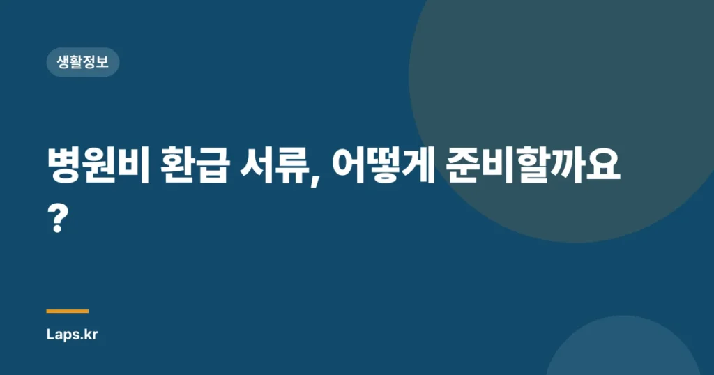 병원비 환급 서류, 어떻게 준비할까요?