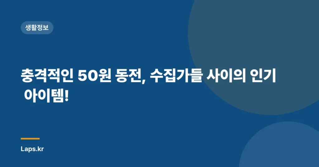 충격적인 50원 동전, 수집가들 사이의 인기 아이템!
