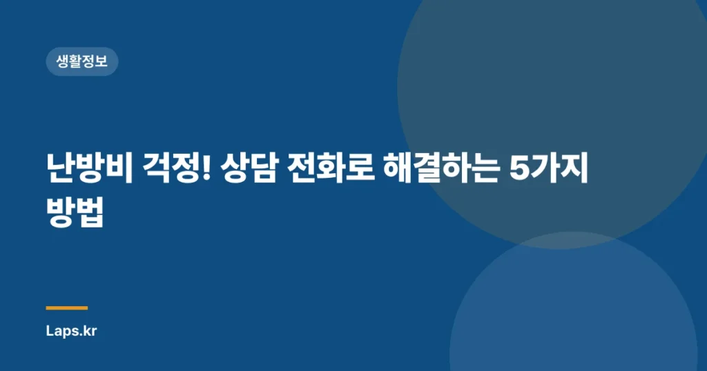 난방비 걱정! 상담 전화로 해결하는 5가지 방법
