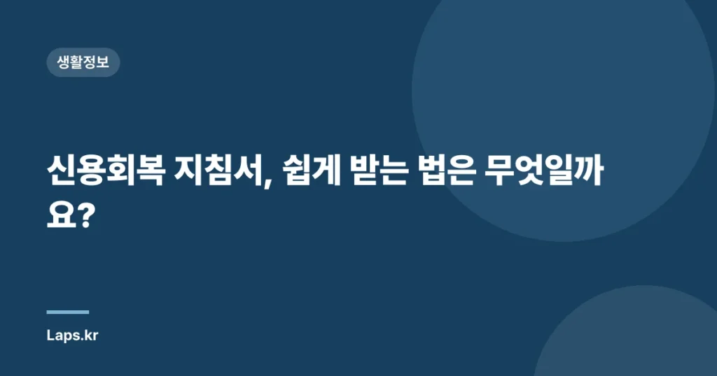 신용회복 지침서, 쉽게 받는 법은 무엇일까요?