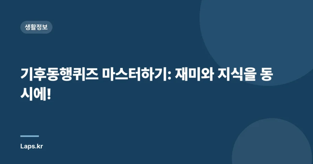 기후동행퀴즈 마스터하기: 재미와 지식을 동시에!