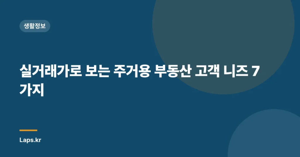 실거래가로 보는 주거용 부동산 고객 니즈 7가지