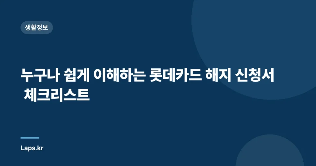 누구나 쉽게 이해하는 롯데카드 해지 신청서 체크리스트