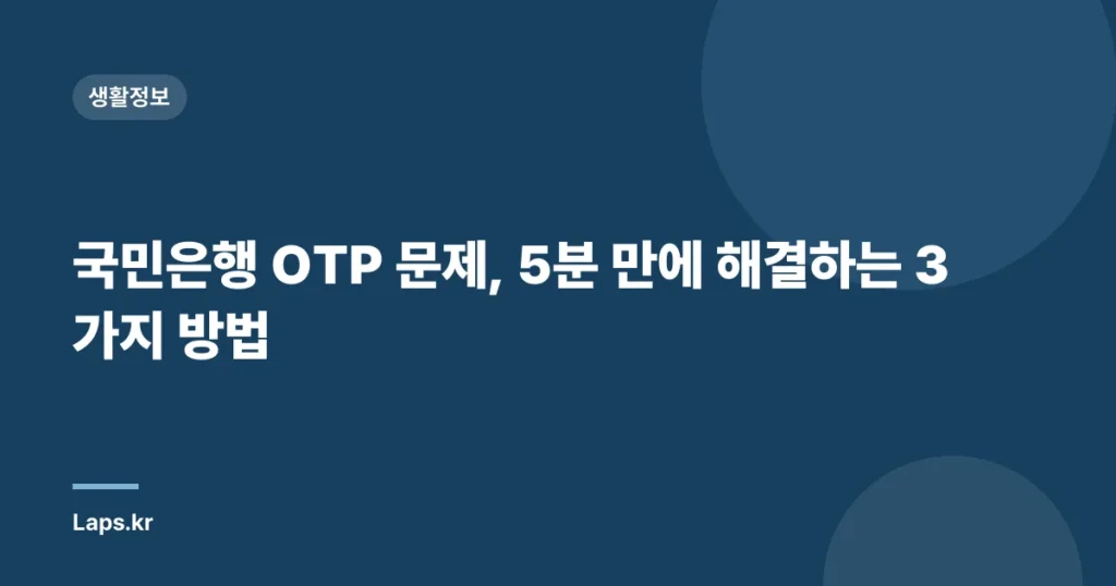 국민은행 OTP 문제, 5분 만에 해결하는 3가지 방법