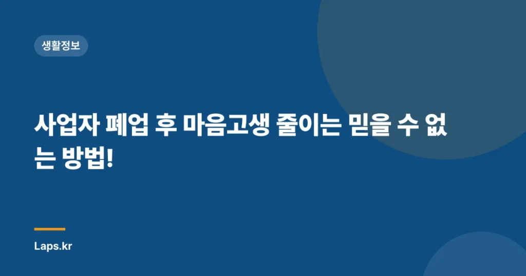 사업자 폐업 후 마음고생 줄이는 믿을 수 없는 방법!