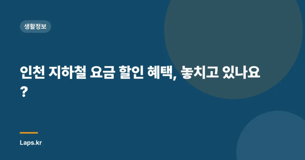 인천 지하철 요금 할인 혜택, 놓치고 있나요?