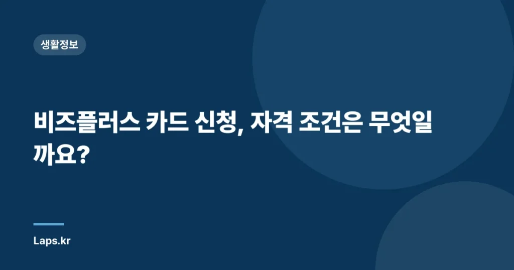 비즈플러스 카드 신청, 자격 조건은 무엇일까요?