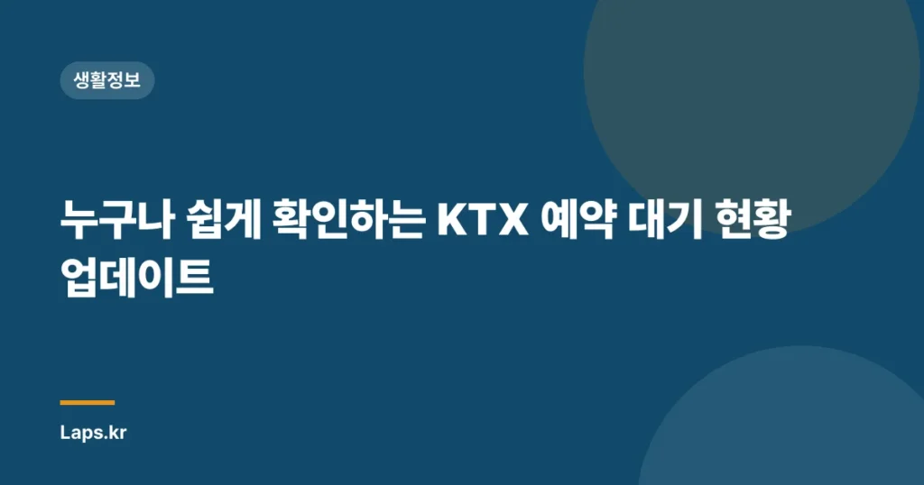누구나 쉽게 확인하는 KTX 예약 대기 현황 업데이트