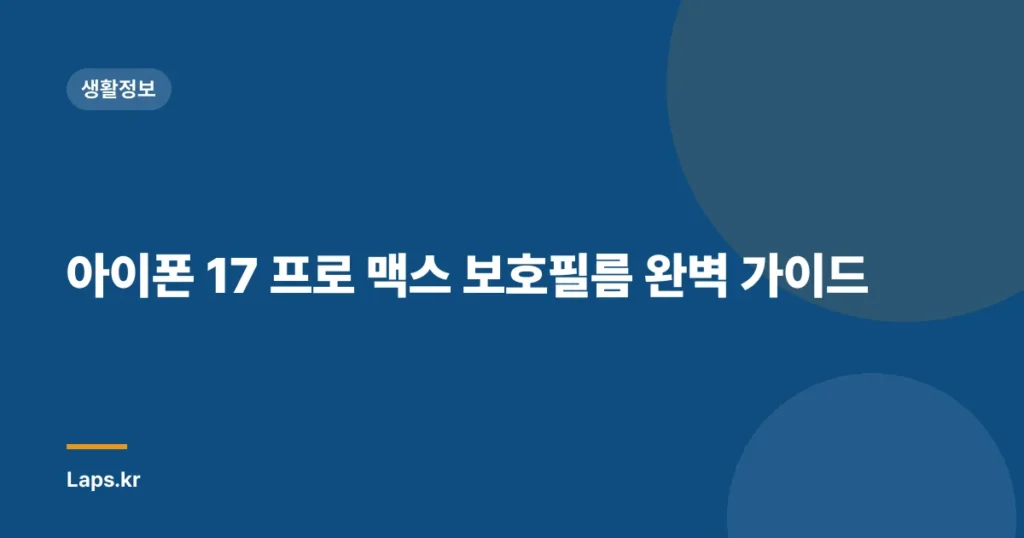 아이폰 17 프로 맥스 보호필름 완벽 가이드