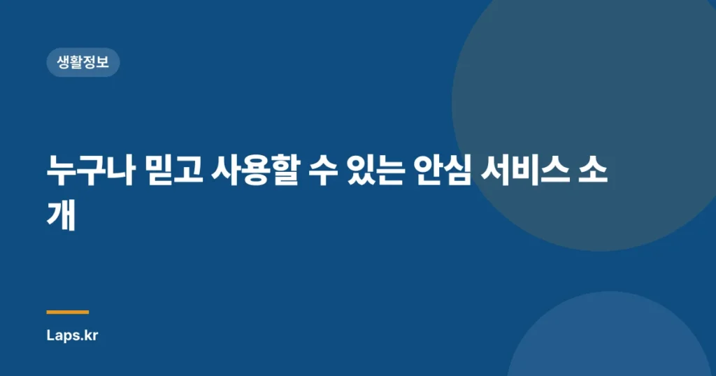 누구나 믿고 사용할 수 있는 안심 서비스 소개