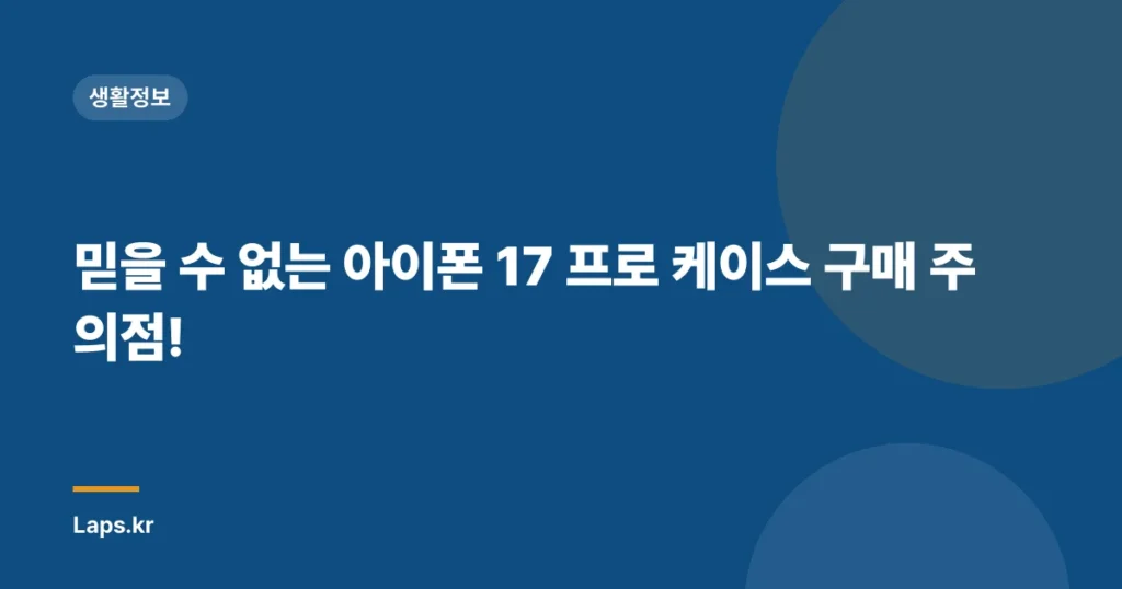 믿을 수 없는 아이폰 17 프로 케이스 구매 주의점!