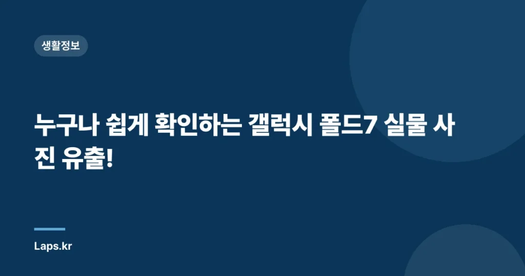 누구나 쉽게 확인하는 갤럭시 폴드7 실물 사진 유출!
