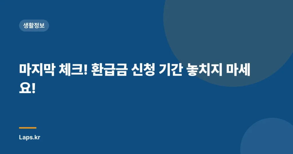 마지막 체크! 환급금 신청 기간 놓치지 마세요!