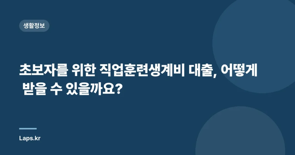 초보자를 위한 직업훈련생계비 대출, 어떻게 받을 수 있을까요?