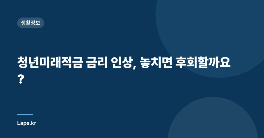 청년미래적금 금리 인상, 놓치면 후회할까요?