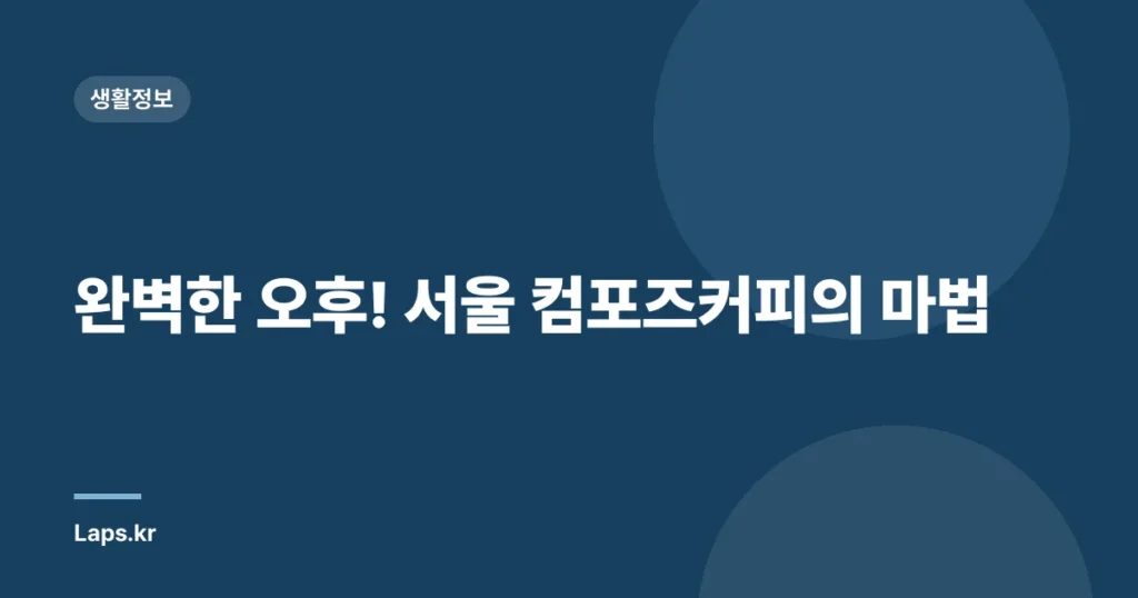 완벽한 오후! 서울 컴포즈커피의 마법