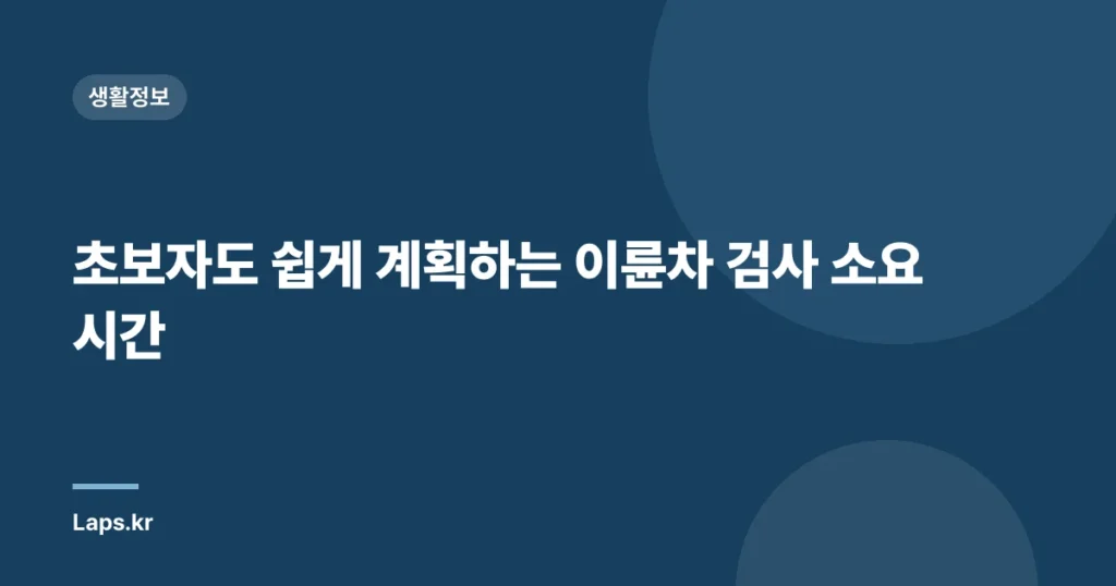초보자도 쉽게 계획하는 이륜차 검사 소요 시간