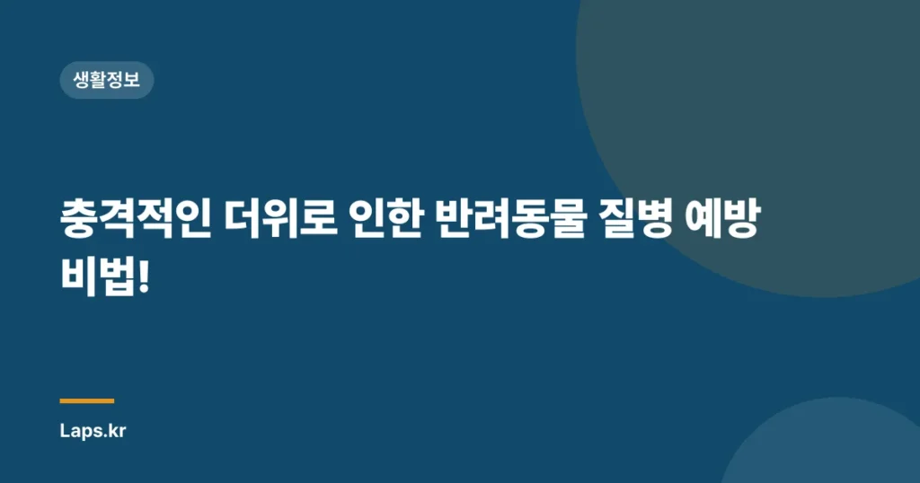 충격적인 더위로 인한 반려동물 질병 예방 비법!