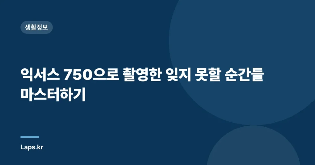 익서스 750으로 촬영한 잊지 못할 순간들 마스터하기