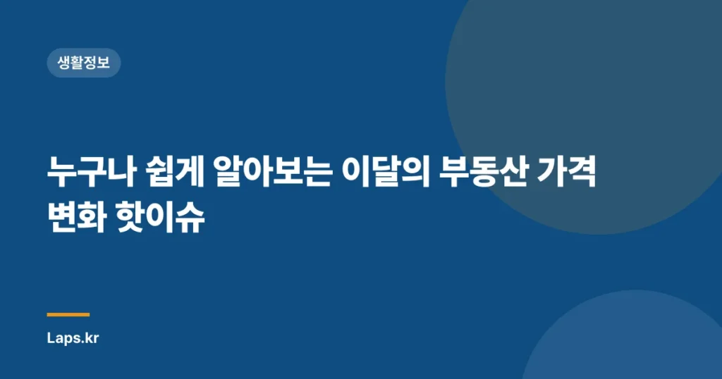 누구나 쉽게 알아보는 이달의 부동산 가격 변화 핫이슈