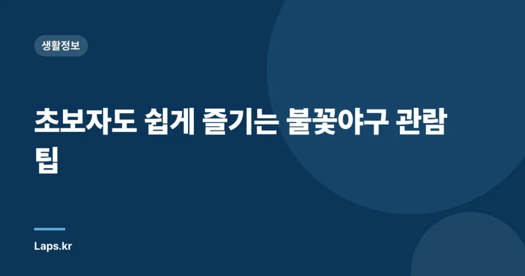 초보자도 쉽게 즐기는 불꽃야구 관람 팁