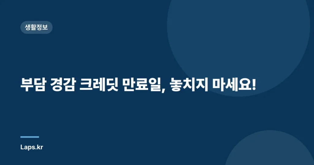 부담 경감 크레딧 만료일, 놓치지 마세요!