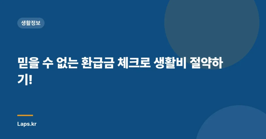 믿을 수 없는 환급금 체크로 생활비 절약하기!