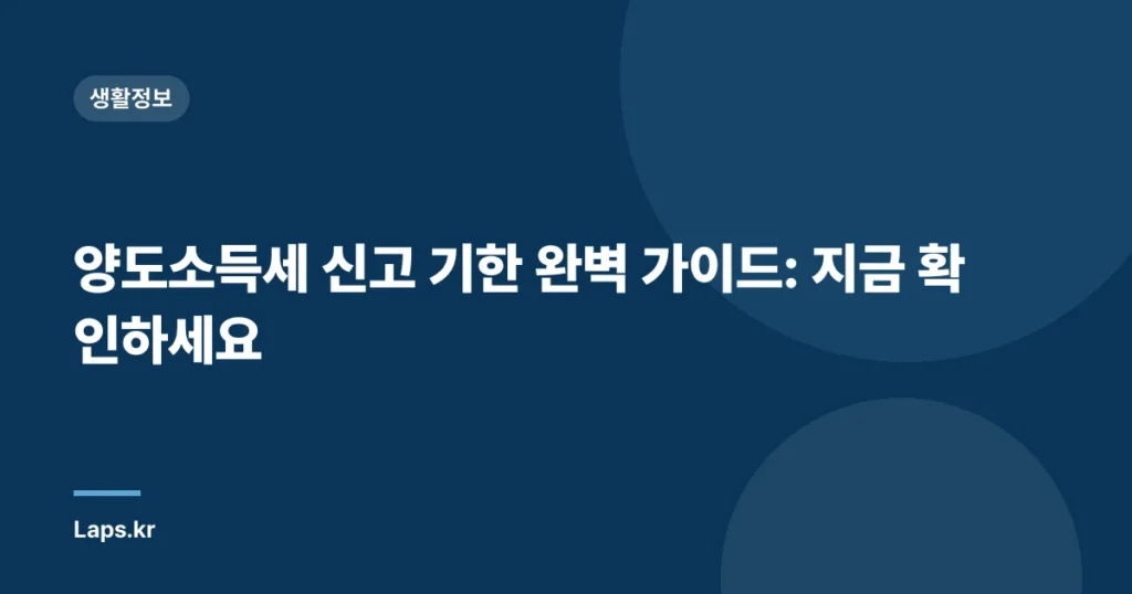 양도소득세 신고 기한 완벽 가이드: 지금 확인하세요