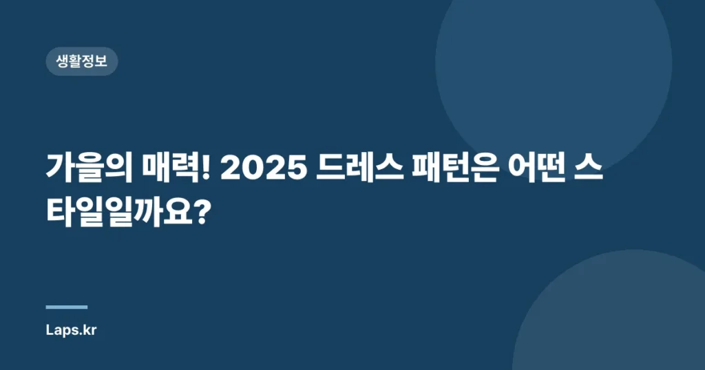 가을의 매력! 2025 드레스 패턴은 어떤 스타일일까요?