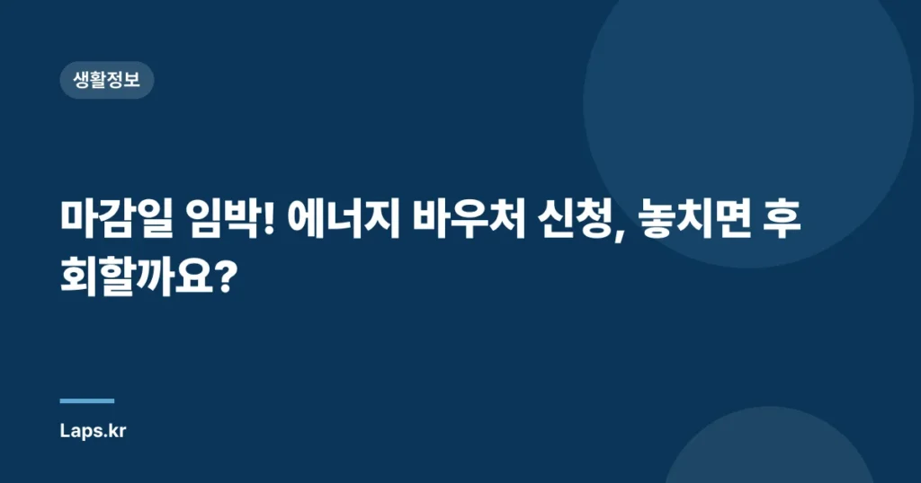 마감일 임박! 에너지 바우처 신청, 놓치면 후회할까요?