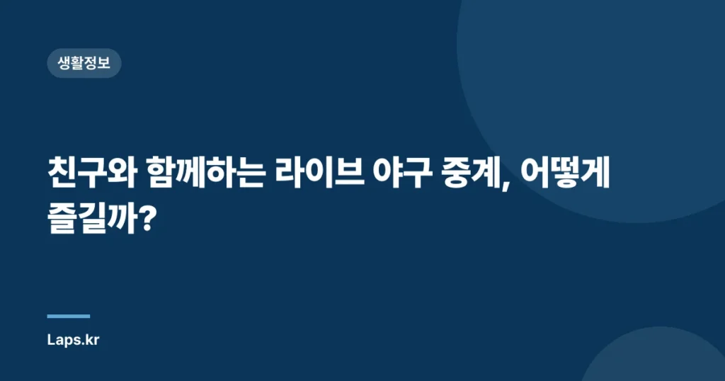 친구와 함께하는 라이브 야구 중계, 어떻게 즐길까?