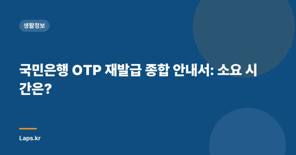 국민은행 OTP 재발급 종합 안내서: 소요 시간은?