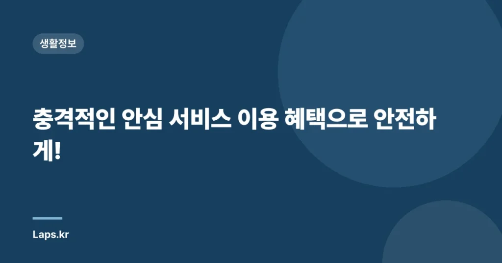 충격적인 안심 서비스 이용 혜택으로 안전하게!