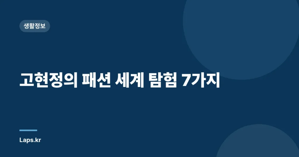 고현정의 패션 세계 탐험 7가지