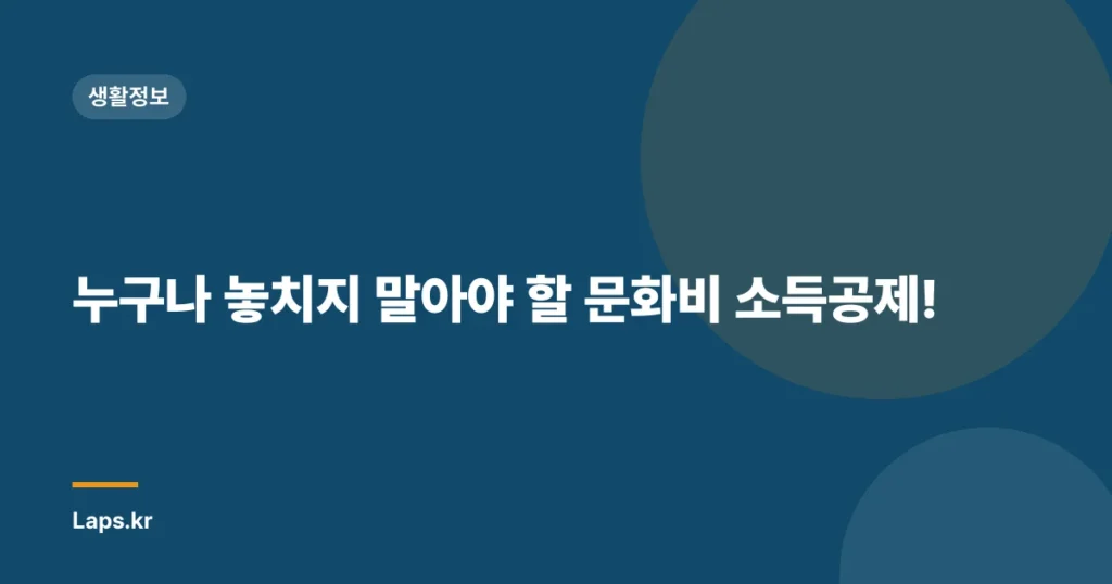 누구나 놓치지 말아야 할 문화비 소득공제!