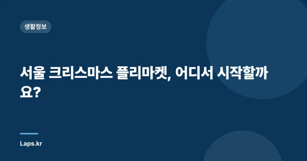 서울 크리스마스 플리마켓, 어디서 시작할까요?