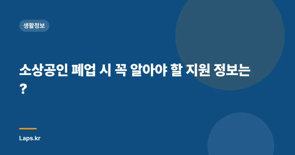 소상공인 폐업 시 꼭 알아야 할 지원 정보는?
