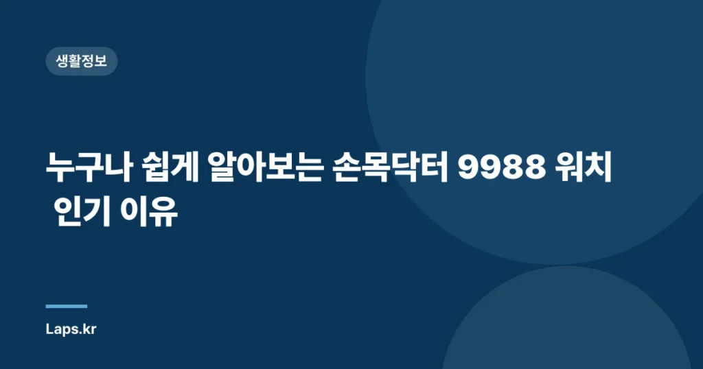 누구나 쉽게 알아보는 손목닥터 9988 워치 인기 이유