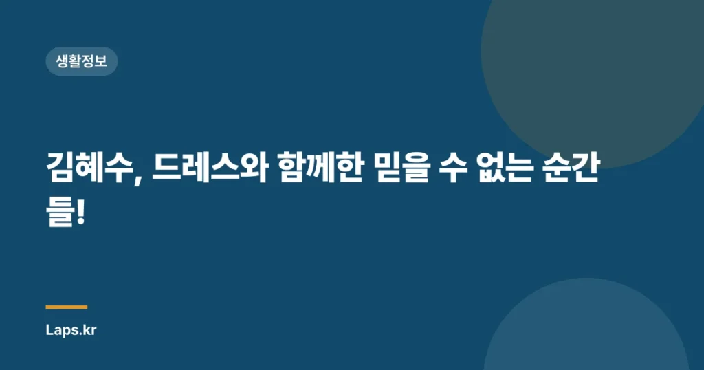 김혜수, 드레스와 함께한 믿을 수 없는 순간들!