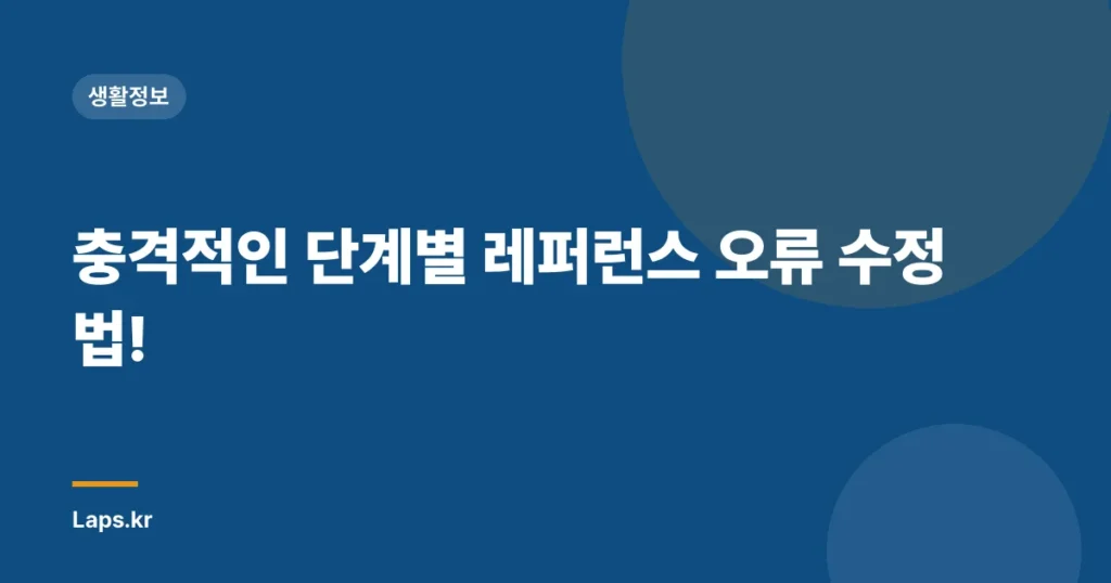 충격적인 단계별 레퍼런스 오류 수정법!
