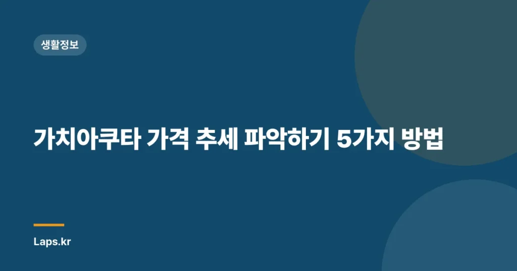 가치아쿠타 가격 추세 파악하기 5가지 방법
