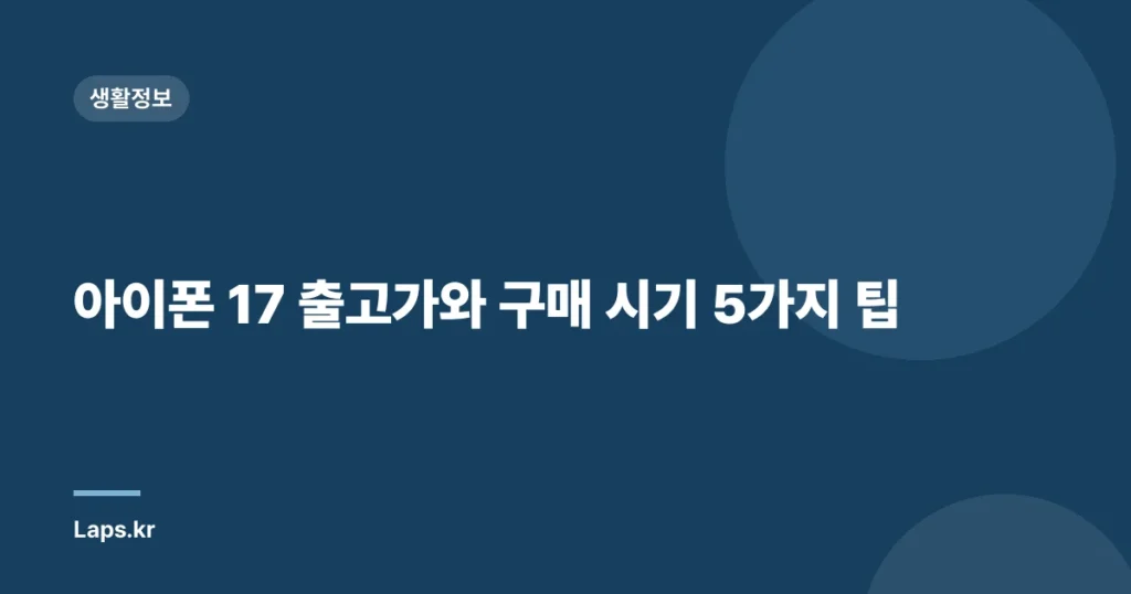 아이폰 17 출고가와 구매 시기 5가지 팁