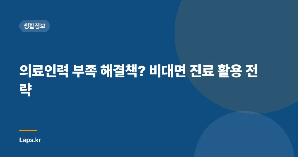 의료인력 부족 해결책? 비대면 진료 활용 전략