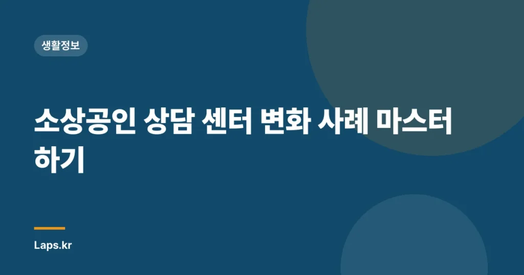 소상공인 상담 센터 변화 사례 마스터하기