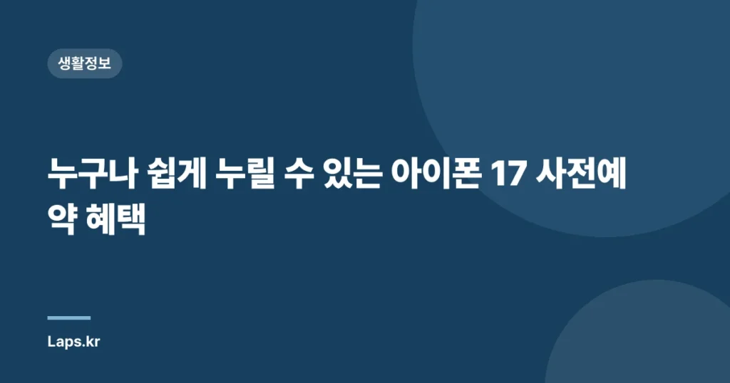누구나 쉽게 누릴 수 있는 아이폰 17 사전예약 혜택