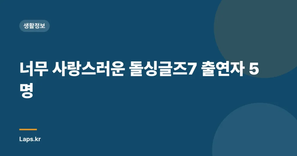 너무 사랑스러운 돌싱글즈7 출연자 5명