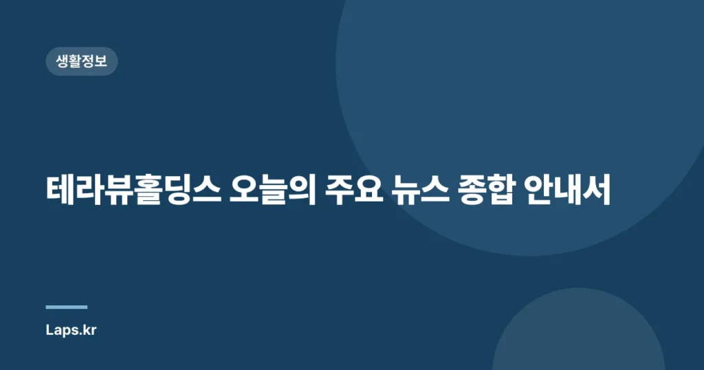 테라뷰홀딩스 오늘의 주요 뉴스 종합 안내서