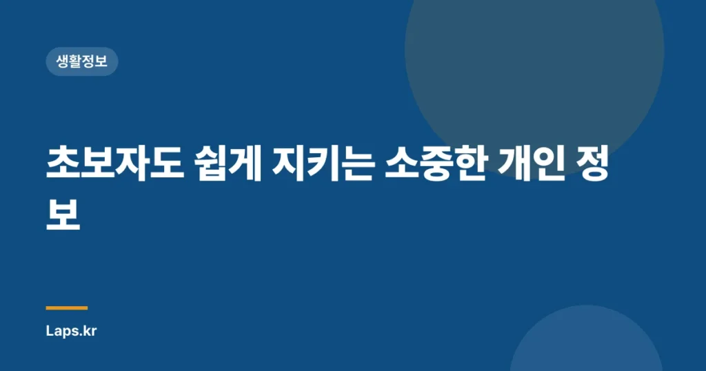 초보자도 쉽게 지키는 소중한 개인 정보